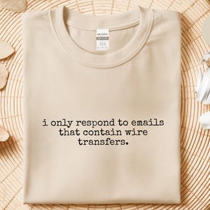 Funny Office Shirt | I Only Respond To Emails That Contain Wire Transfers, Entrepreneur Finance Tee image 4