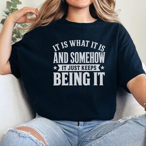 Funny Gen X Sarcastic Shirt | "It Is What It Is…and Somehow It Just Keeps Being It" | Millennial Adult Graphic Humor Tee, Work Burnout Gift image 3