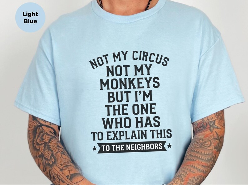 Camiseta com frase sarcástica | Não é meu circo, não são meus macacos, mas sou eu quem tem que explicar isso aos vizinhos. imagem 7