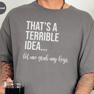 Adult Sarcasm Shirt, That's A Terrible Idea Let Me Grab My Keys, Funny Car Enthusiast Humor Tee, Witty Road Trip Saying, Funny Car Guy Gift image 2