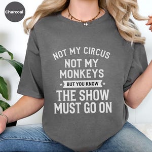 Funny Sarcastic Shirt | Not My Circus Not My Monkeys But You Know The Show Must Go On image 8