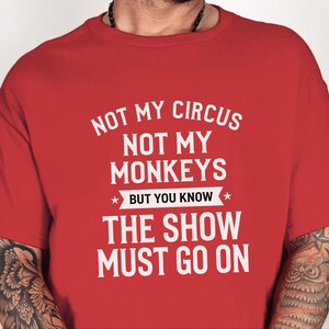 Funny Sarcastic Shirt | Not My Circus Not My Monkeys But You Know The Show Must Go On image 6