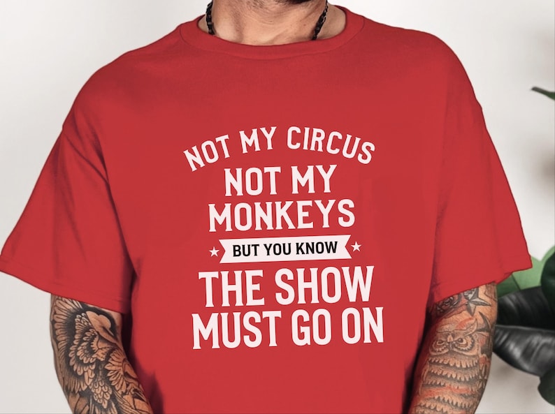 Funny Sarcastic Shirt | Not My Circus Not My Monkeys But You Know The Show Must Go On image 6
