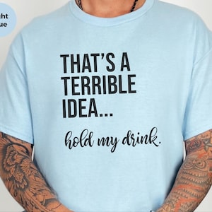 Funny Drinking Tee | That's A Terrible Idea Hold My Drink | Sarcastic Bar Humor Apparel image 8