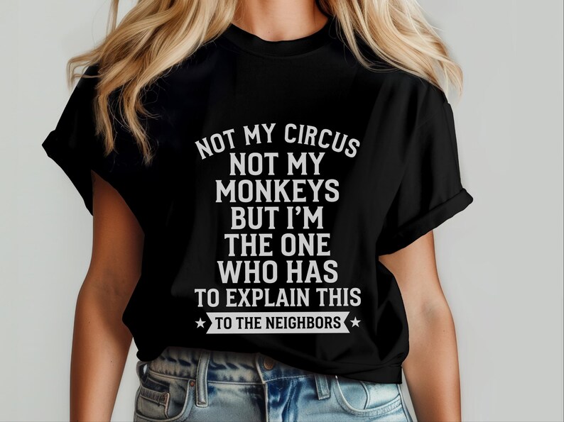 Camiseta com frase sarcástica | Não é meu circo, não são meus macacos, mas sou eu quem tem que explicar isso aos vizinhos. imagem 8