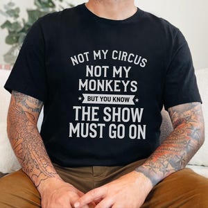 Funny Sarcastic Shirt | Not My Circus Not My Monkeys But You Know The Show Must Go On image 5