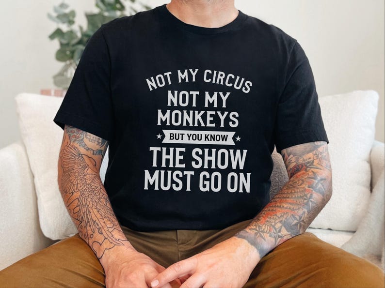 Funny Sarcastic Shirt | Not My Circus Not My Monkeys But You Know The Show Must Go On image 5