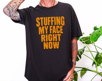 Thanksgiving Family Dinner Tee, Funny Foodie Gift, Stuffing My Face Right Now Shirt, Holiday Feast Outfit