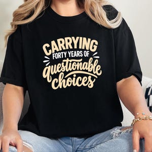 Funny 40th Birthday Shirt, Carrying Forty Years Of Questionable Choices, Milestone B Day Tee, Sarcastic 40th Gift, Turning 40 Shirt image 3