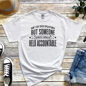 Unhinged Humor Shirt, Don't Cry Over Spilled Milk…But Someone Definitely Should Be Held Accountable, Funny Gen X, Sarcastic Protest Tee image 6