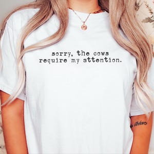 Funny Cow Shirt, Sorry The Cows Require My Attention Tee, Farmer Gift, Cow Lover Shirt, Homestead Mama, Cattle Rancher Gift image 1