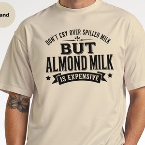 Almond Milk Funny Tee, Don't Cry Over Spilled Milk…but Almond Milk Is Expensive, Funny Vegan Dairy Free Top, Millennial Foodie Humor image 7