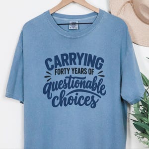 Funny 40th Birthday Shirt, Carrying Forty Years Of Questionable Choices, Milestone B Day Tee, Sarcastic 40th Gift, Turning 40 Shirt image 8