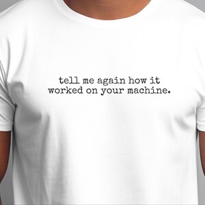 Programmer Gift, Developer Tee | Tell Me Again How It Worked On Your Machine, IT Humor Coding Life image 2
