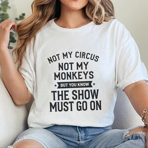 Funny Sarcastic Shirt | Not My Circus Not My Monkeys But You Know The Show Must Go On image 7