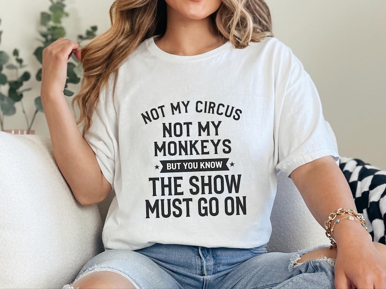 Funny Sarcastic Shirt | Not My Circus Not My Monkeys But You Know The Show Must Go On image 7
