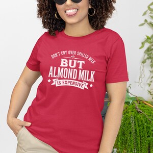 Almond Milk Funny Tee, Don't Cry Over Spilled Milk…but Almond Milk Is Expensive, Funny Vegan Dairy Free Top, Millennial Foodie Humor image 3