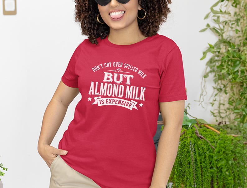 Almond Milk Funny Tee, Don't Cry Over Spilled Milk…but Almond Milk Is Expensive, Funny Vegan Dairy Free Top, Millennial Foodie Humor image 3