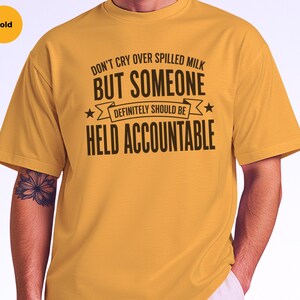 Unhinged Humor Shirt, Don't Cry Over Spilled Milk…But Someone Definitely Should Be Held Accountable, Funny Gen X, Sarcastic Protest Tee image 3