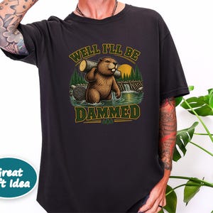 Beaver Shirt, Funny Beaver Shirt, Camping Shirt, Well I'll Be Dammed Beaver Gift, Nature Lover Tee, Animal Pun Shirt, Outdoorsman Gift image 7