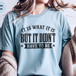 Funny Sarcastic Tee "It Is What It Is...but It Didn't Have To Be" | Gen X Gift, Millennial Shirt | Office Humor, Adult Joke Tee image 4