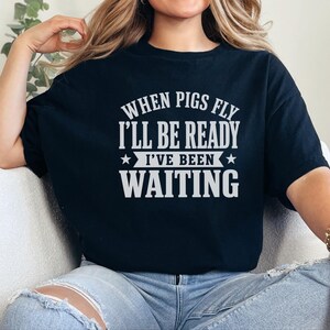 Silly Shirts Women | "When Pigs Fly…i'll Be Ready. I've Been Waiting" Sarcasm Tee, Funny Gen X Humor Pig Lover Gift, Funny Picture Tee image 5