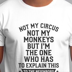Camiseta com frase sarcástica | Não é meu circo, não são meus macacos, mas sou eu quem tem que explicar isso aos vizinhos. imagem 6