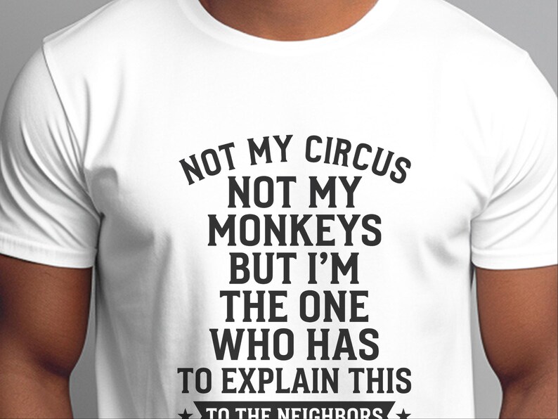 Camiseta com frase sarcástica | Não é meu circo, não são meus macacos, mas sou eu quem tem que explicar isso aos vizinhos. imagem 6