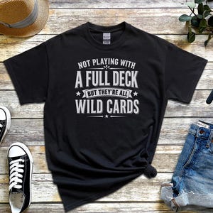 Sassy Slogan Shirt, Not Playing With A Full Deck…but They're All Wild Cards, Funny Gen X Tee, Adult Sarcasm Cards, Trending Quote image 4