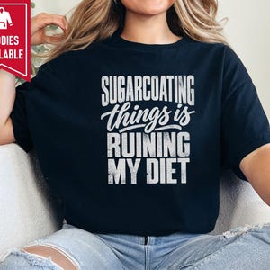Funny Weight Loss Shirt, Sarcastic Diet Gift, Sugarcoating Things Is Ruining My Diet Tee, Humorous Foodie Humor Quote Shirt image 6