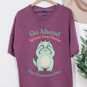 Comfort Colors Sarcastic Nurse T-Shirt, Go Ahead Ignore Your Nurse The Dinosaurs Did, Pediatric RN Healthcare Top, Funny Nurse Shirts image 7