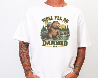 Beaver Shirt, Funny Beaver Shirt, Camping Shirt, Well I'll Be Dammed Beaver Gift, Nature Lover Tee, Animal Pun Shirt, Outdoorsman Gift