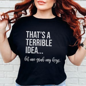 Adult Sarcasm Shirt, That's A Terrible Idea Let Me Grab My Keys, Funny Car Enthusiast Humor Tee, Witty Road Trip Saying, Funny Car Guy Gift image 11