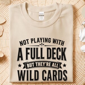 Sassy Slogan Shirt, Not Playing With A Full Deck…but They're All Wild Cards, Funny Gen X Tee, Adult Sarcasm Cards, Trending Quote image 3
