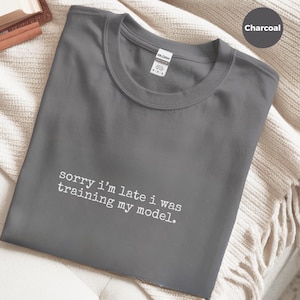 Sorry I'm Late I Was Training My Model Data Scientist Shirt Funny Tech Humor