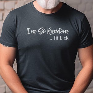 I and #39;m So Random Tit Lick Adult Humor Shirt - Inappropriate Funny T-Shirt, Raunchy Gag Gift, Vulgar Offensive Dark Humor and Weird image 7