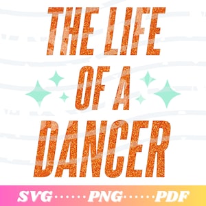 May include: A digital graphic with the text "THE LIFE OF A DANCER" in orange glitter font. Teal starburst shapes accent the text. The bottom of the graphic displays "SVG....PNG....PDF" in a gradient of pink and purple.