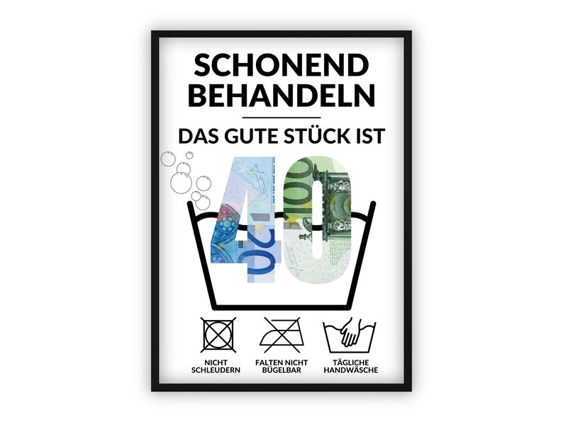 May include: A black and white illustration of a washing machine with the number 40 inside. The number is made up of euro bills. The text "Schonend Behandeln Das Gute St&uuml;ck Ist 40" is above the washing machine. Below the washing machine are three symbols: a circle with a cross inside, a circle with a diagonal line through it, and a hand inside a basin of water. The text below the symbols reads "Nicht Schleudern Falten Nicht B&uuml;gelbar T&auml;gliche Handw&auml;sche".