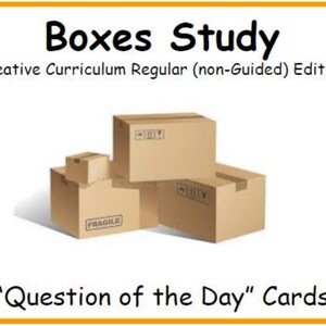 May include: Image of a graphic with the words "Boxes Study" and "Creative Curriculum Regular (non-Guided) Edition." Several cardboard boxes are stacked together. The words "Question of the Day" Cards are at the bottom.