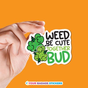 May include: A white sticker with green and black text that reads "Weed be cute together bud". The sticker features two green cartoon marijuana leaves.
