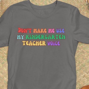 Funny Teacher Shirt Don&#39;t Make Me Use My Kindergarten Teacher Voice Humorous Teacher Shirt Funny Voice Shirt Teacher Parent Coworker Gift