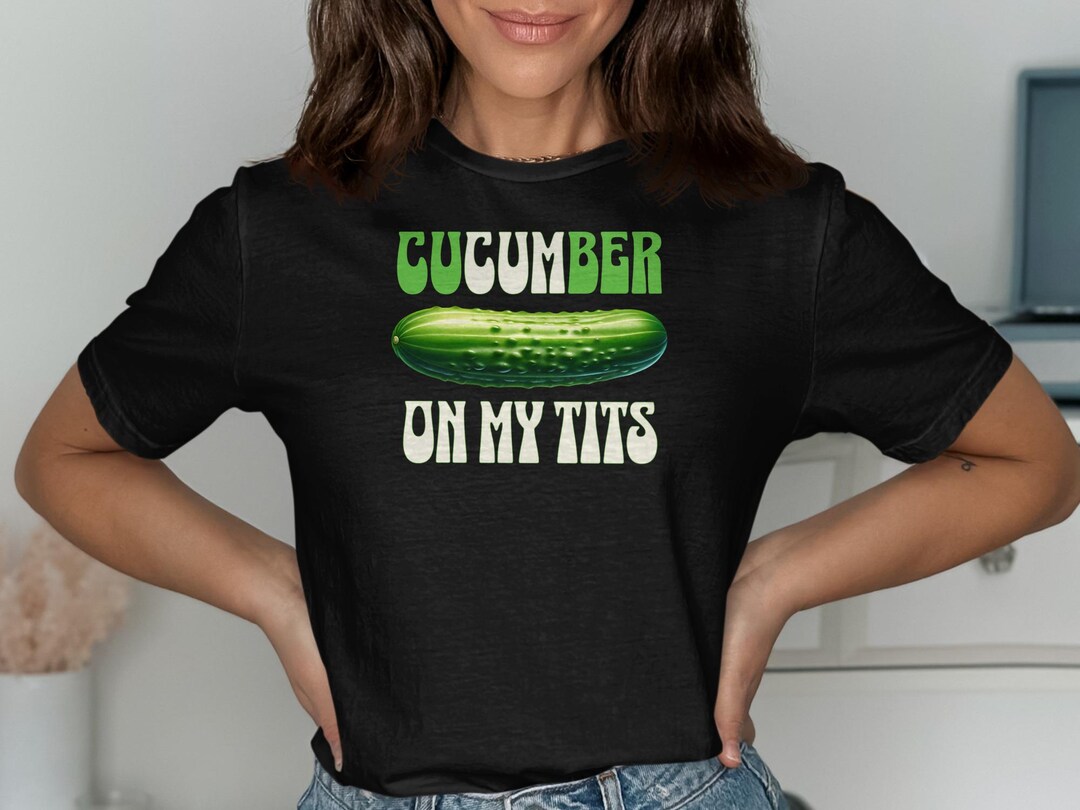 Cucumbers Rude Funny Rude Inappropriate T-shirt, Naughty Sex Shirt, Cucumber on My ...