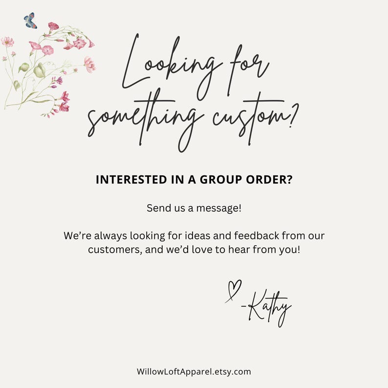 Może przedstawiać: Kremowa grafika z tekstem "Looking for something custom?" i "Interested in a group order?". Kwiatowe i motylkowe ilustracje zdobią lewy g&oacute;rny r&oacute;g. Tekst "Send us a message!" jest r&oacute;wnież zawarty.