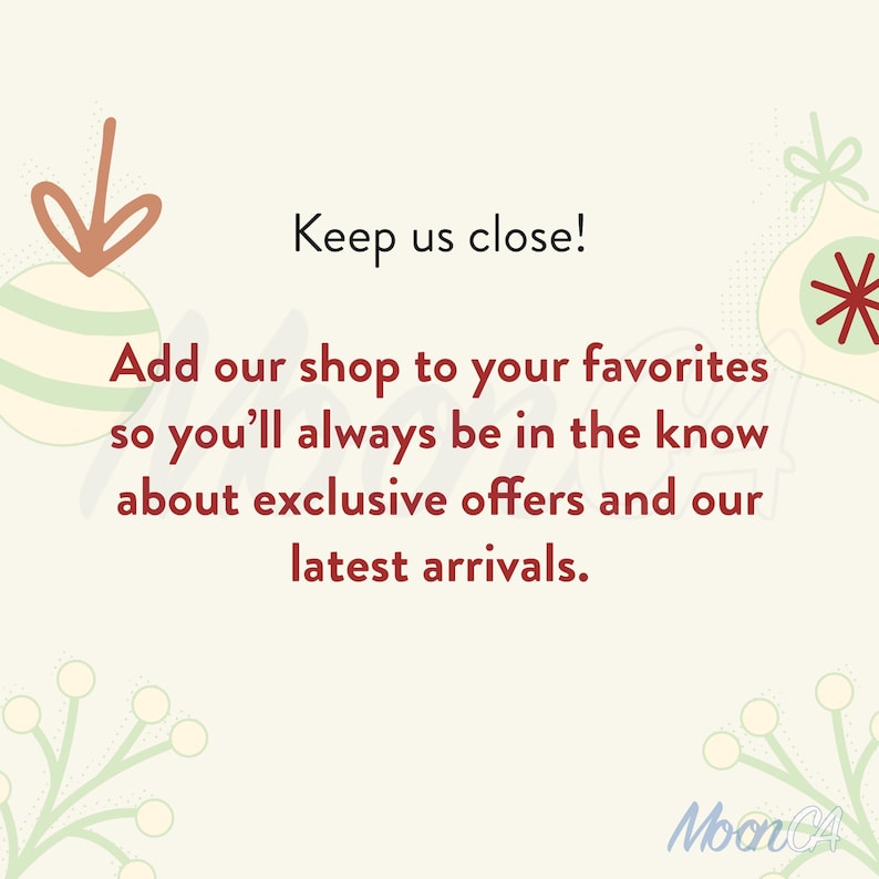 May include: Cream-colored graphic with text that reads "Keep us close! Add our shop to your favorites so you'll always be in the know about exclusive offers and our latest arrivals." Decorative elements include Christmas ornaments and floral accents.
