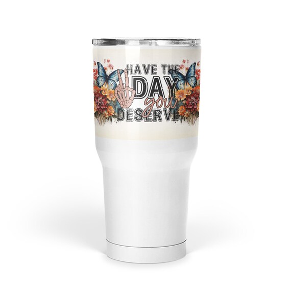 Have The Day You Deserve 30oz Large Tumbler