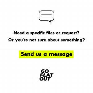Puede incluir: Un fondo blanco con un icono de burbuja de chat negro y el texto "Need a specific files or request? Or you're not sure about something? Send us a message" en negro. Debajo del texto hay un botón amarillo con el texto "Send us a message" en negro. Debajo del botón está el texto "GO FLAT OUT" en negro.
