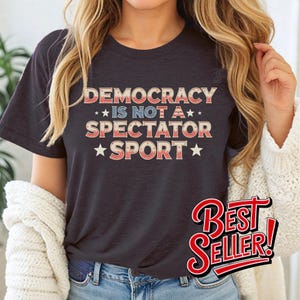 Democracy Is Not a Spectator Sport T-Shirt, Political Engagement Apparel, USA Graphic Design, Activism Fashion Statement