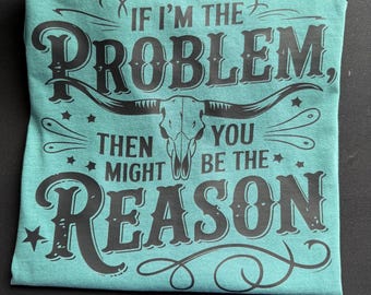 If im the problem then you might be the reason Shirt