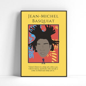 May include: A yellow background with a black frame surrounding a portrait of Jean-Michel Basquiat. The portrait is on a red background with blue and yellow abstract shapes. The quote "I don't listen to what art critics say. I don't know anybody who needs a critic to find out what art is." is below the portrait.