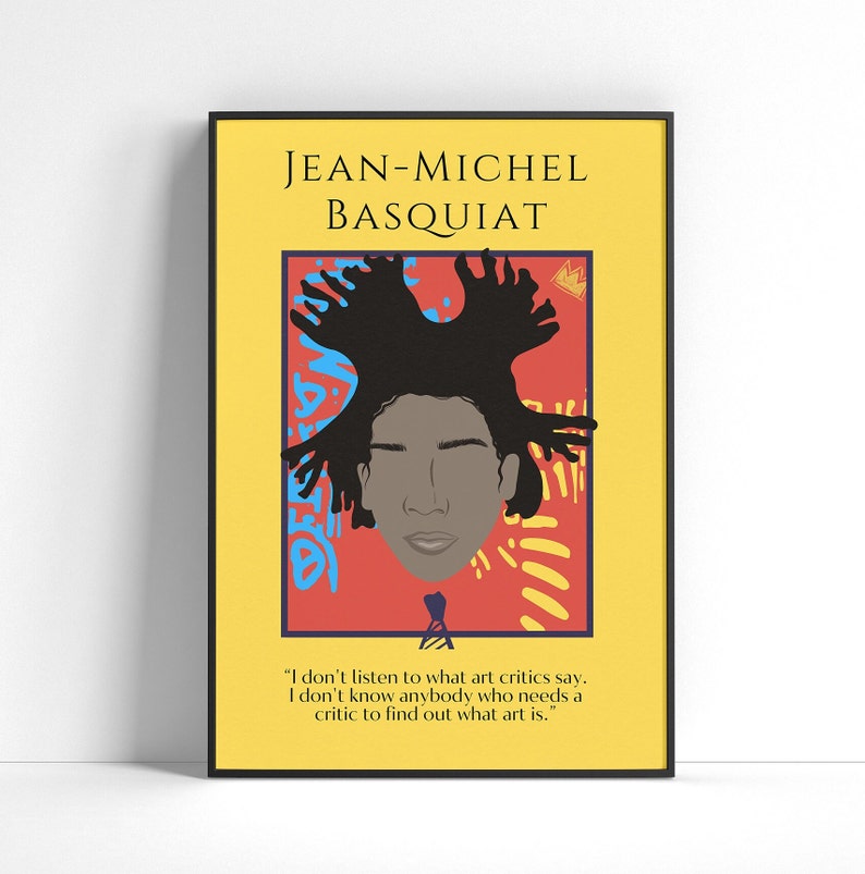 May include: A yellow background with a black frame surrounding a portrait of Jean-Michel Basquiat. The portrait is on a red background with blue and yellow abstract shapes. The quote "I don't listen to what art critics say. I don't know anybody who needs a critic to find out what art is." is below the portrait.